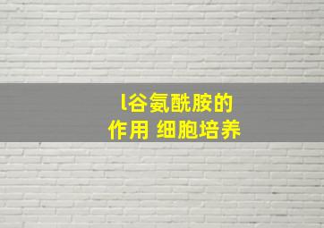 l谷氨酰胺的作用 细胞培养